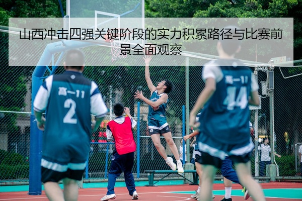 山西冲击四强关键阶段的实力积累路径与比赛前景全面观察