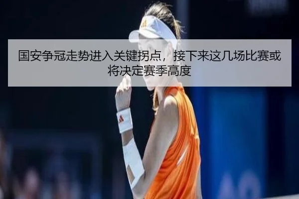 国安争冠走势进入关键拐点，接下来这几场比赛或将决定赛季高度